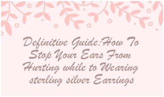 Definitive Guide:How To Stop Your Ears From Hurting while to Wearing Sterling Silver Earrings